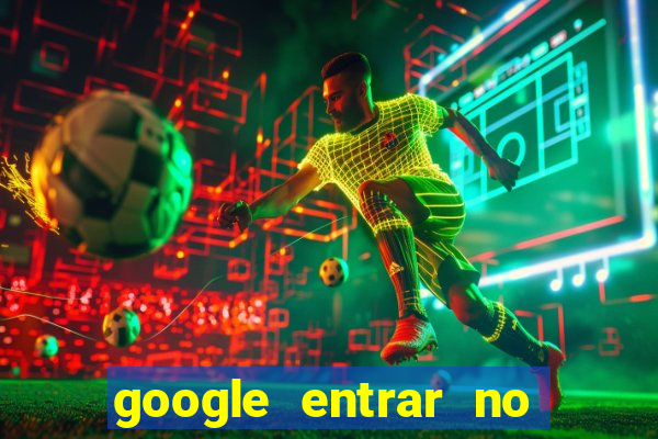 google entrar no jogo de c****